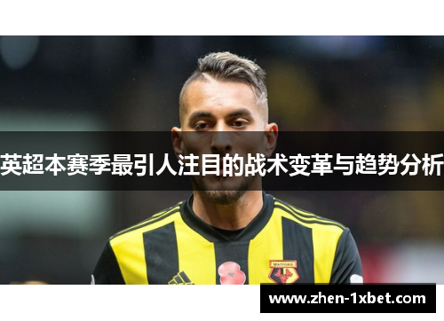 英超本赛季最引人注目的战术变革与趋势分析