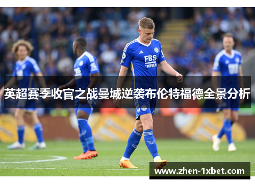 英超赛季收官之战曼城逆袭布伦特福德全景分析