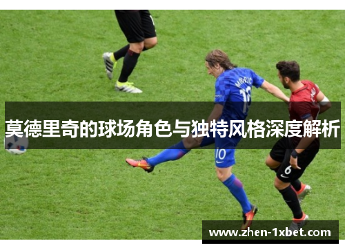 莫德里奇的球场角色与独特风格深度解析