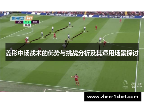 菱形中场战术的优势与挑战分析及其适用场景探讨