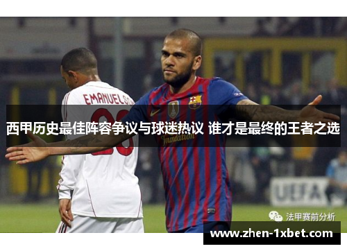 西甲历史最佳阵容争议与球迷热议 谁才是最终的王者之选