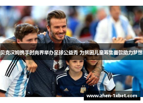 贝克汉姆携手时尚界举办足球公益秀 为贫困儿童筹集善款助力梦想