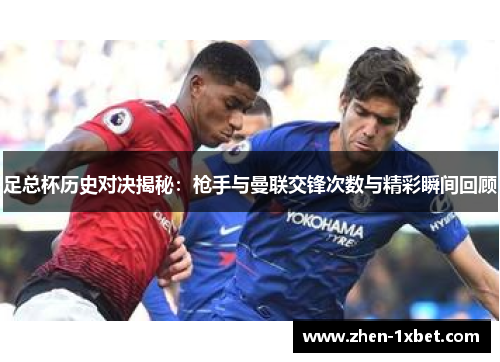 足总杯历史对决揭秘：枪手与曼联交锋次数与精彩瞬间回顾