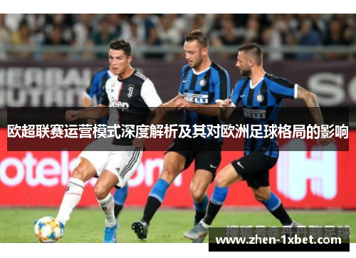 欧超联赛运营模式深度解析及其对欧洲足球格局的影响