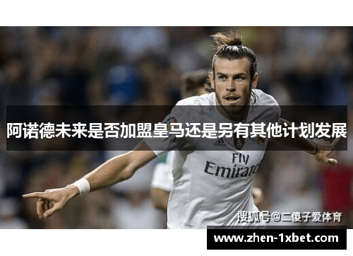 阿诺德未来是否加盟皇马还是另有其他计划发展
