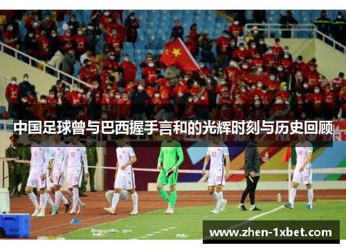 中国足球曾与巴西握手言和的光辉时刻与历史回顾 中国足球曾与巴西握手言和的光辉时刻与历史回顾