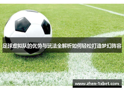 足球虚拟队的优势与玩法全解析如何轻松打造梦幻阵容 足球虚拟队的优势与玩法全解析如何轻松打造梦幻阵容