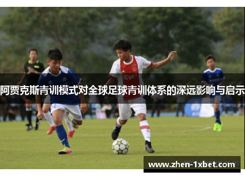 阿贾克斯青训模式对全球足球青训体系的深远影响与启示