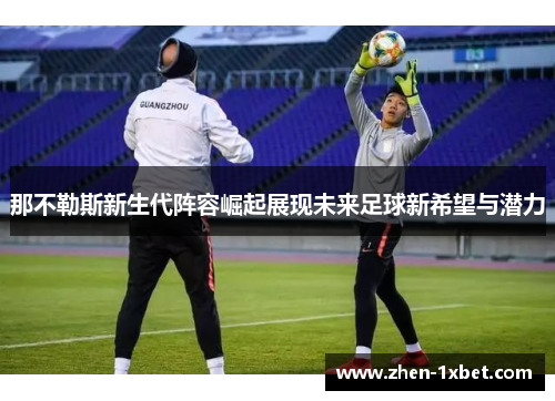 那不勒斯新生代阵容崛起展现未来足球新希望与潜力