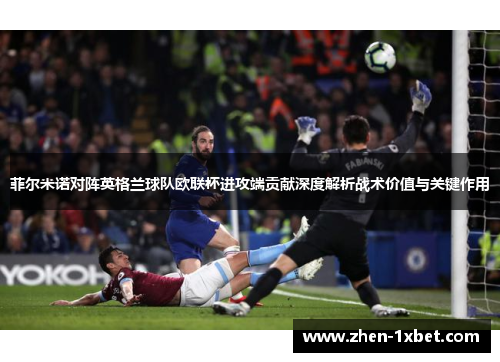 菲尔米诺对阵英格兰球队欧联杯进攻端贡献深度解析战术价值与关键作用