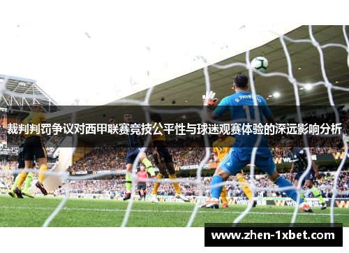 裁判判罚争议对西甲联赛竞技公平性与球迷观赛体验的深远影响分析