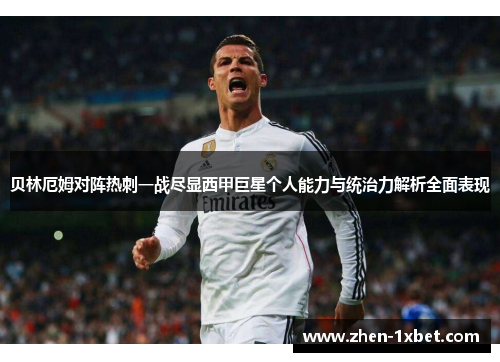 贝林厄姆对阵热刺一战尽显西甲巨星个人能力与统治力解析全面表现