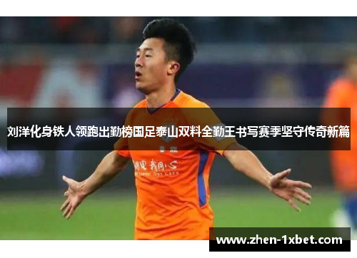 刘洋化身铁人领跑出勤榜国足泰山双料全勤王书写赛季坚守传奇新篇