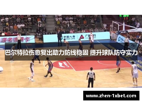 巴尔特拉伤愈复出助力防线稳固 提升球队防守实力