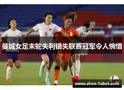 曼城女足末轮失利错失联赛冠军令人惋惜