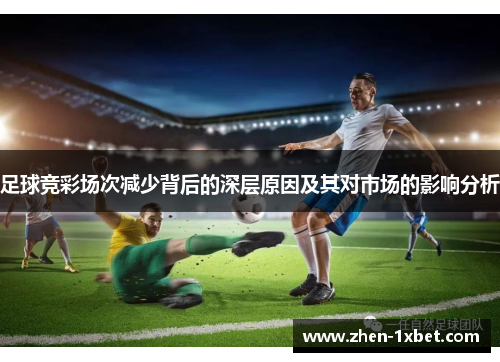 足球竞彩场次减少背后的深层原因及其对市场的影响分析