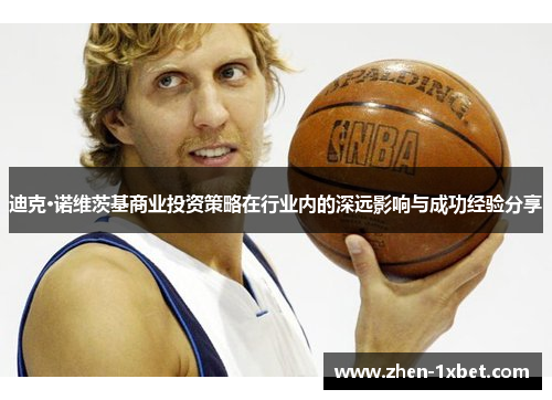 迪克·诺维茨基商业投资策略在行业内的深远影响与成功经验分享