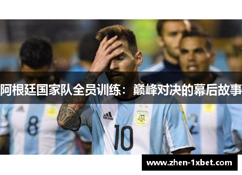 阿根廷国家队全员训练：巅峰对决的幕后故事